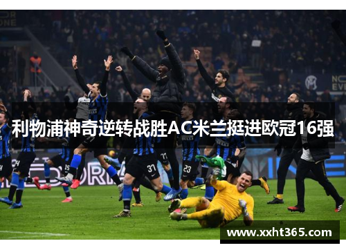 利物浦神奇逆转战胜AC米兰挺进欧冠16强
