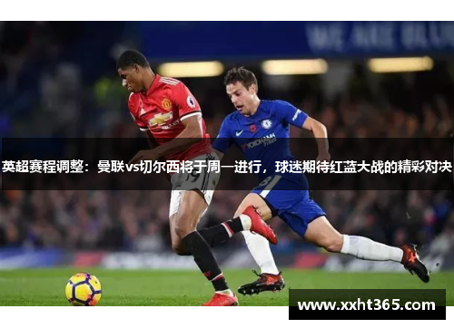 英超赛程调整：曼联vs切尔西将于周一进行，球迷期待红蓝大战的精彩对决